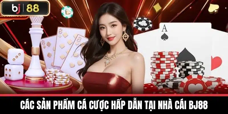 Nhà Cái BJ88 - Điểm Đến Lý Tưởng Cho Tín Đồ Cá Cược Online 10 Các Sản Phẩm Cá Cược Hấp Dẫn tại Nhà cái BJ88